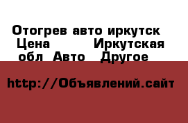 Отогрев авто иркутск › Цена ­ 800 - Иркутская обл. Авто » Другое   
